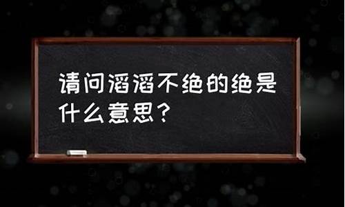 滔滔不绝的绝是什么意思_与世隔绝的绝什么